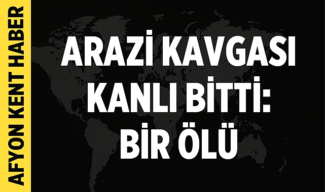 Afyonkarahisar’da Arazi Kavgası Kanlı Bitti: Bir Ölü – Asayiş Afyonkarahisar’ın Sandıklı ilçesine bağlı Yolkonak köyünde arazi meselesi yüzünden çıkan
