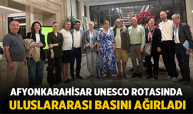 Uluslararası Basın Mensupları Afyonkarahisar’daAfyonkarahisar, UNESCO Kültürel Miras Rotası çerçevesinde önemli