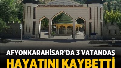 Afyonkarahisar’da 29 Mayıs 2026 tarihi itibarıyla üç vatandaşımızın vefat ettiği