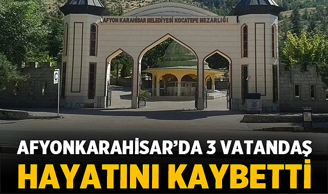 Afyonkarahisar’da 29 Mayıs 2026 tarihi itibarıyla üç vatandaşımızın vefat ettiği